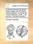 A Sermon Preach'd at Queen-Street Chapel, and St. Paul's, Covent-Garden; On Friday the 17th of February, 1758. ... by the Rev. Thomas Francklin, ... - Book
