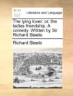 The Lying Lover : Or, the Ladies Friendship. a Comedy. Written by Sir Richard Steele. - Book