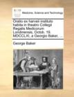 Oratio Ex Harveii Instituto Habita in Theatro Collegii Regalis Medicorum Londinensis, Octob. 19. MDCCLXI, a Georgio Baker, ... - Book