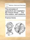 The Principles of Agriculture and Vegetation. by Francis Home, ... the Third Edition, with Additions. - Book