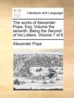 The Works of Alexander Pope, Esq; Volume the Seventh. Being the Second of His Letters. Volume 7 of 8 - Book