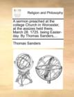 A Sermon Preached at the College Church in Worcester, at the Assizes Held There, March 28. 1725. Being Easter-Day. by Thomas Sanders, ... - Book