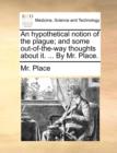An Hypothetical Notion of the Plague; And Some Out-Of-The-Way Thoughts about It. ... by Mr. Place. - Book