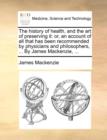The History of Health, and the Art of Preserving It : Or, an Account of All That Has Been Recommended by Physicians and Philosophers, ... by James MacKenzie, ... - Book