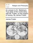 An Answer to Dr. Stebbing's True State of the Controversy with Mr. Foster, on the Subject of Heresy. by James Foster. - Book
