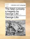 The Fatal Curiosity a Tragedy by George Lillo ... - Book