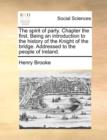 The Spirit of Party. Chapter the First. Being an Introduction to the History of the Knight of the Bridge. Addressed to the People of Ireland. - Book