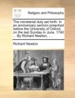 The Ministerial Duty Set Forth. in an Anniversary Sermon Preached Before the University of Oxford, on the Last Sunday in June, 1740 ... by Richard Newton, ... - Book
