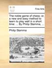 The Noble Game of Chess; Or, a New and Easy Method to Learn to Play Well in a Short Time : ... by Philip Stamma, ... - Book