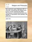 Two Sermons Upon Hebrews XIII. 4. the First, Concerning the Dignity and Honour of the Matrimonial State. ... the Second, Concerning the Evil and Danger of Whoredom and Adultery. by John Orr, ... - Book