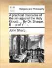 A Practical Discourse of the Sin Against the Holy Ghost : ... by Dr. Sharpe, B----P of Y----. - Book