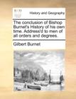 The Conclusion of Bishop Burnet's History of His Own Time. Address'd to Men of All Orders and Degrees. - Book