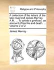 A Collection of the Letters of the Late Reverend James Hervey, A.M. ... to Which Is Prefixed, an Account of His Life and Death. ... Volume 2 of 2 - Book