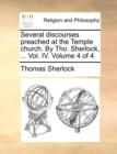 Several Discourses Preached at the Temple Church. by Tho. Sherlock, ... Vol. IV. Volume 4 of 4 - Book