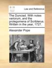 The Dunciad. with Notes Variorum, and the Prolegomena of Scriblerus. Written in the Year, 1727. - Book