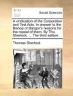 A Vindication of the Corporation and Test Acts. in Answer to the Bishop of Bangor's Reasons for the Repeal of Them. by Tho. Sherlock, ... the Third Edition. - Book