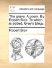 The Grave. a Poem. by Robert Blair. to Which Is Added, Gray's Elegy. - Book