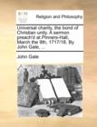 Universal Charity, the Bond of Christian Unity. a Sermon Preach'd at Pinners-Hall, March the 9th, 1717/18. by John Gale, ... - Book