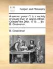 A Sermon Preach'd to a Society of Young Men in Jewen-Street, October the 20th. 1719. ... by B. Grosvenor. - Book