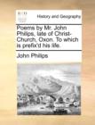 Poems by Mr. John Philips, Late of Christ-Church, Oxon. to Which Is Prefix'd His Life. - Book