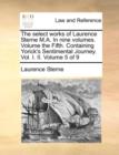 The Select Works of Laurence Sterne M.A. in Nine Volumes. Volume the Fifth. Containing Yorick's Sentimental Journey. Vol. I. II. Volume 5 of 9 - Book