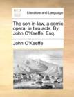 The Son-In-Law, a Comic Opera; In Two Acts. by John O'Keeffe, Esq. - Book