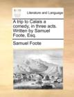A Trip to Calais a Comedy, in Three Acts. Written by Samuel Foote, Esq. - Book