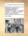 Dissertatio, Quaedam de Asthmate Spasmodico Complectens. Quam, ... Pro Gradu Doctoris, ... Eruditorum Examini Subjicit Joannes Heath, ... - Book