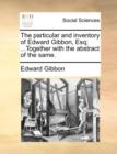 The Particular and Inventory of Edward Gibbon, Esq; ...Together with the Abstract of the Same. - Book