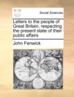 Letters to the People of Great Britain, Respecting the Present State of Their Public Affairs - Book