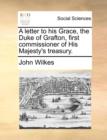 A Letter to His Grace, the Duke of Grafton, First Commissioner of His Majesty's Treasury. - Book
