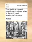 The Political Contest; Containing Junius's Letter to the K---; And Modestus's Answer. - Book