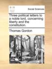 Three Political Letters to a Noble Lord, Concerning Liberty and the Constitution. - Book