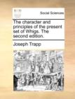 The Character and Principles of the Present Set of Whigs. the Second Edition. - Book