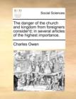 The Danger of the Church and Kingdom from Foreigners Consider'd; In Several Articles of the Highest Importance. - Book