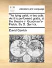 The Lying Valet; In Two Acts. as It Is Performed Gratis, at the Theatre in Goodman's-Fields. by D. Garrick. - Book