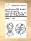 An Abstract of Mr. Locke's Essay on Human Understanding. by the Rt. Hon. Sir Jeffrey Gilbert, ... - Book