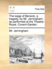 The Siege of Berwick, a Tragedy, by Mr. Jerningham : As Performed at the Theatre-Royal, Covent-Garden. - Book