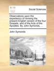 Observations Upon the Expediency of Revising the Present English Version of the Four Gospels, and of the Acts of the Apostles. by John Symonds, ... - Book