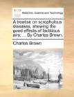 A Treatise on Scrophulous Diseases, Shewing the Good Effects of Factitious Airs : By Charles Brown. - Book