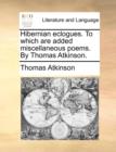 Hibernian Eclogues. to Which Are Added Miscellaneous Poems. by Thomas Atkinson. - Book