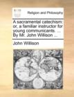 A sacramental catechism: or, a familiar instructor for young communicants. ... By Mr. John Willison ... - Book