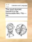 The Court Dunciad. Inscrib'd to the Honourable Mrs. Fitz----Ms. - Book