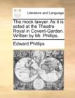 The Mock Lawyer. as It Is Acted at the Theatre Royal in Covent-Garden. Written by Mr. Phillips. - Book