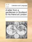 A Letter from a Gentleman in Scotland to His Friend at London. - Book