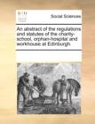 An Abstract of the Regulations and Statutes of the Charity-School, Orphan-Hospital and Workhouse at Edinburgh. - Book