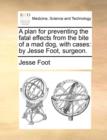 A Plan for Preventing the Fatal Effects from the Bite of a Mad Dog, with Cases : By Jesse Foot, Surgeon. - Book
