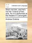 She's Not Him, and He's Not Her. a Farce of Two Acts. as It Is Performed at the Theatre in Canongate. - Book