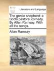 The Gentle Shepherd : A Scots Pastoral Comedy. by Allan Ramsay. with All the Songs. - Book