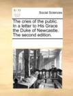 The Cries of the Public. in a Letter to His Grace the Duke of Newcastle. the Second Edition. - Book